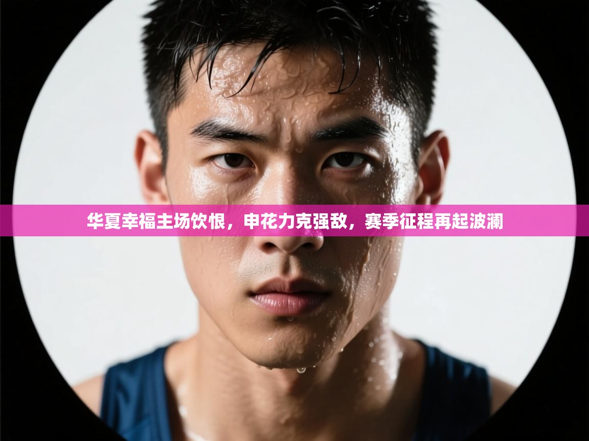 华夏幸福主场饮恨，申花力克强敌，赛季征程再起波澜