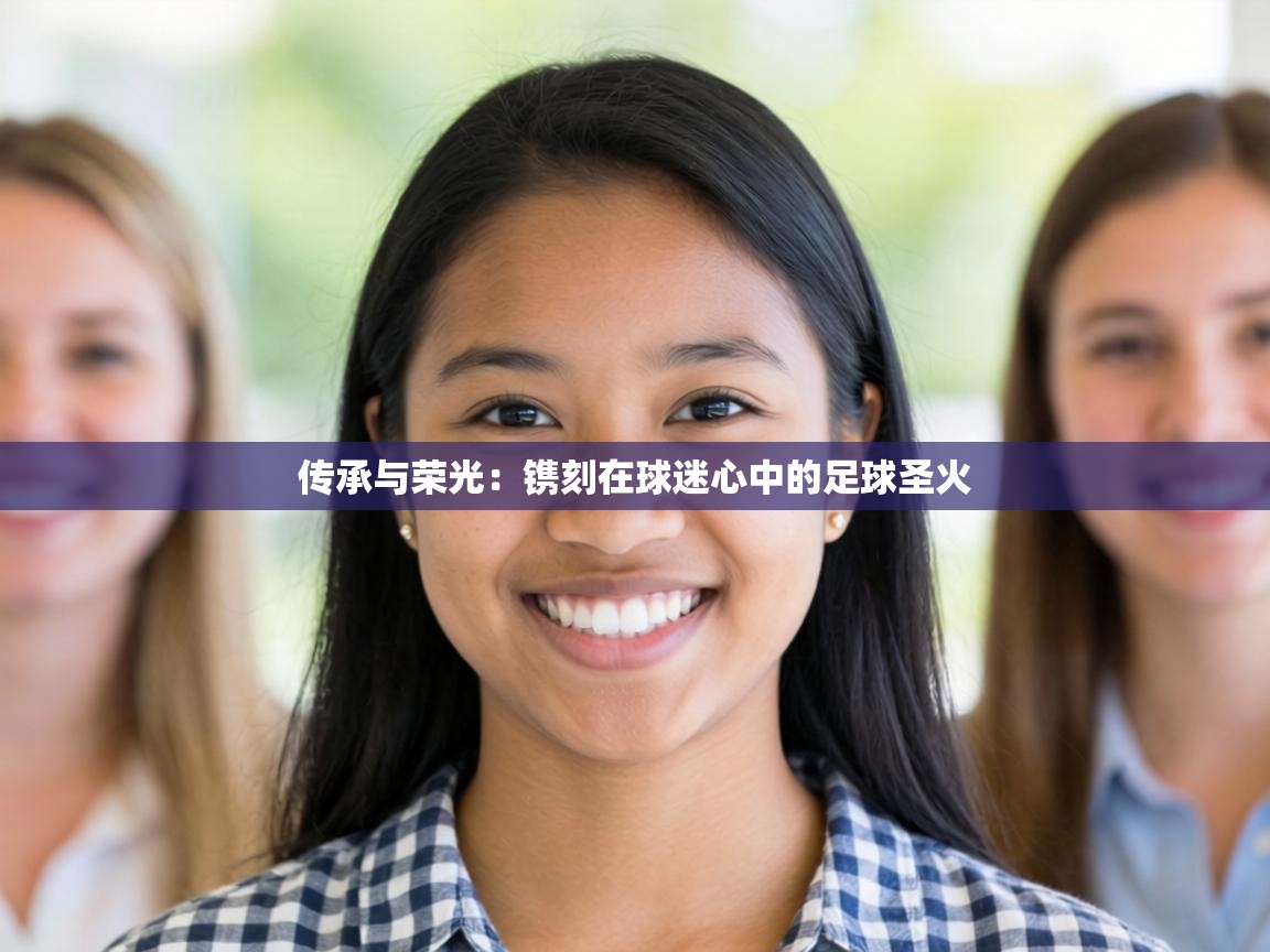 传承与荣光：镌刻在球迷心中的足球圣火  第2张